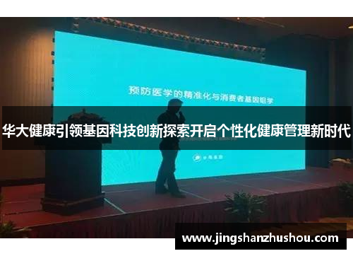 华大健康引领基因科技创新探索开启个性化健康管理新时代