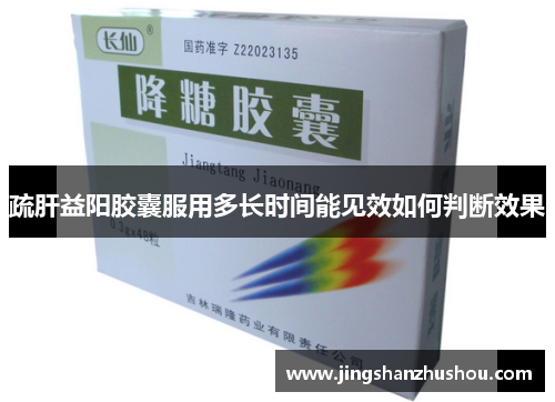 疏肝益阳胶囊服用多长时间能见效如何判断效果