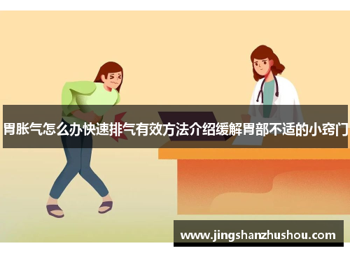 胃胀气怎么办快速排气有效方法介绍缓解胃部不适的小窍门