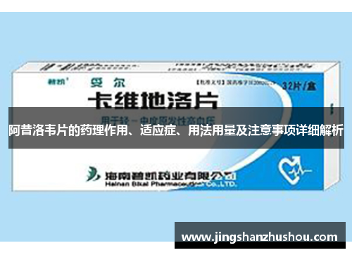 阿昔洛韦片的药理作用、适应症、用法用量及注意事项详细解析